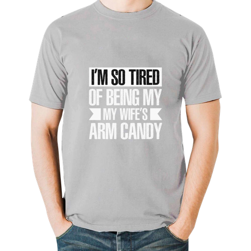 im so tired of being my wifes arm candy t shirts